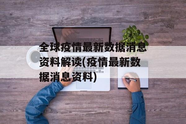 全球疫情最新数据消息资料解读(疫情最新数据消息资料) 全球疫情最新数据消息资料解读(疫情最新数据消息资料)